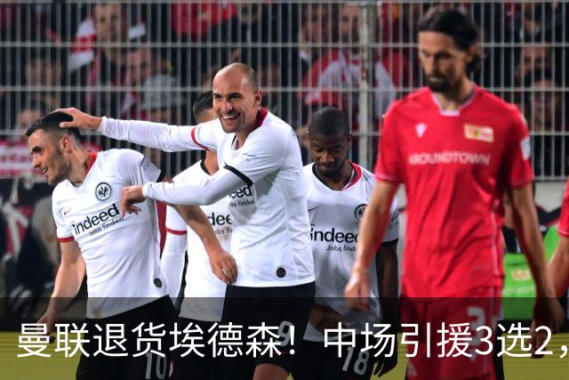 曼联退货埃德森！中场引援3选2，法国国脚成首选，身价5500万