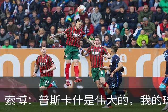 索博：普斯卡什是伟大的，我的球队可能永远不会进入世界杯决赛