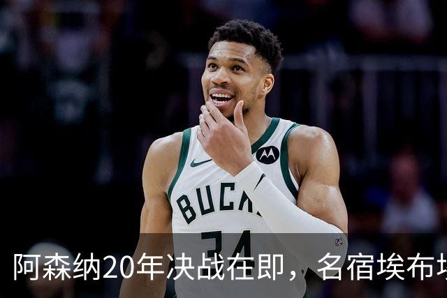 阿森纳20年决战在即，名宿埃布埃紧急叫停两将首发！